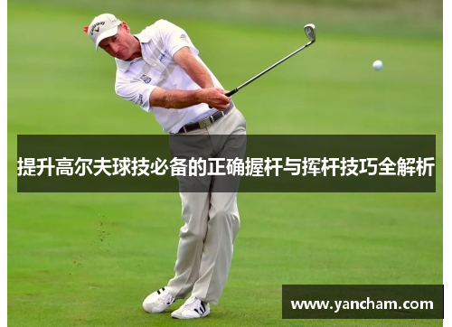提升高尔夫球技必备的正确握杆与挥杆技巧全解析