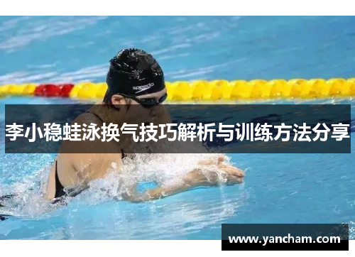 李小稳蛙泳换气技巧解析与训练方法分享