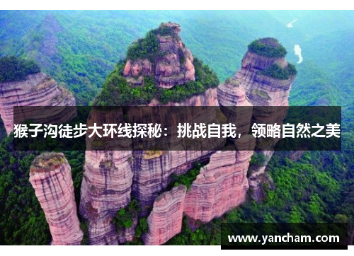 猴子沟徒步大环线探秘：挑战自我，领略自然之美