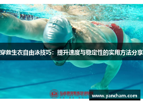 穿救生衣自由泳技巧：提升速度与稳定性的实用方法分享